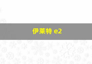 伊莱特 e2